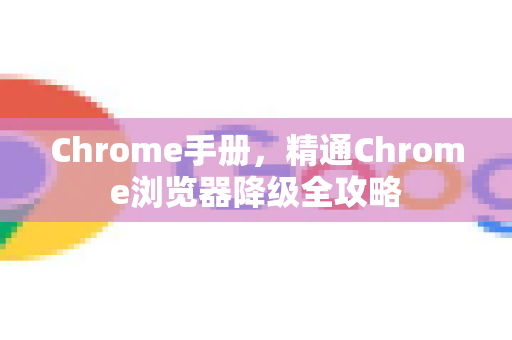 Chrome手册，精通Chrome浏览器降级全攻略