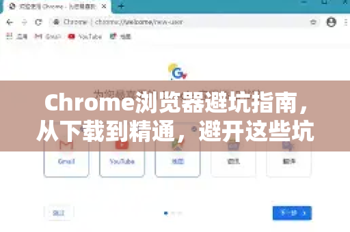 Chrome浏览器避坑指南，从下载到精通，避开这些坑体验更流畅