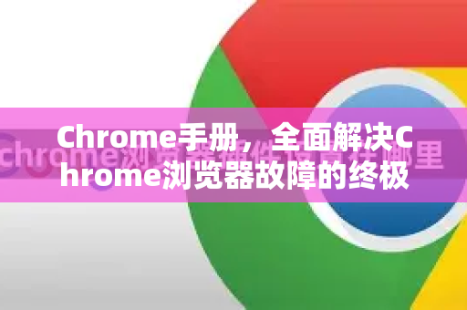 Chrome手册，全面解决Chrome浏览器故障的终极指南