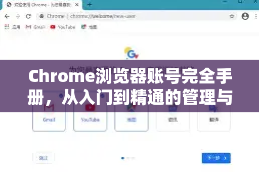 Chrome浏览器账号完全手册，从入门到精通的管理与安全指南