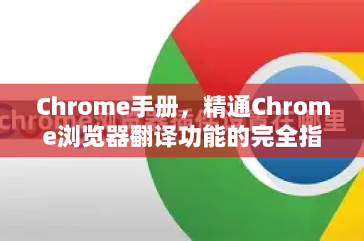 Chrome手册，精通Chrome浏览器翻译功能的完全指南
