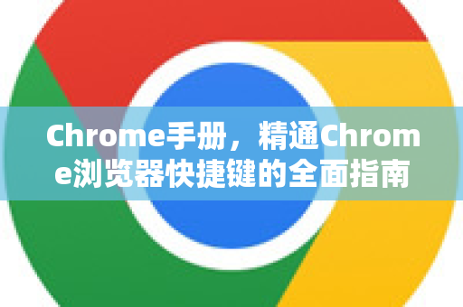 Chrome手册，精通Chrome浏览器快捷键的全面指南
