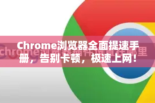 Chrome浏览器全面提速手册，告别卡顿，极速上网！