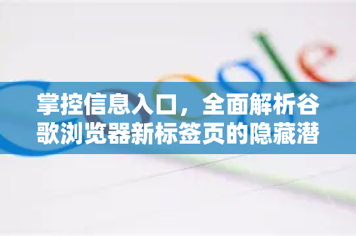 掌控信息入口，全面解析谷歌浏览器新标签页的隐藏潜力
