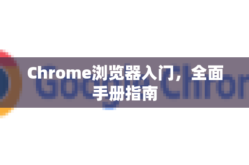 Chrome浏览器入门，全面手册指南-第1张图片-Chrome下载官网|Google官方浏览器下载
