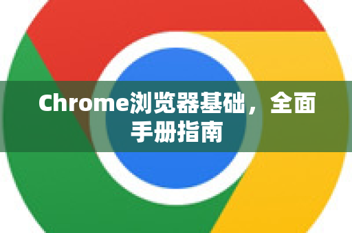Chrome浏览器基础，全面手册指南-第1张图片-Chrome下载官网|Google官方浏览器下载