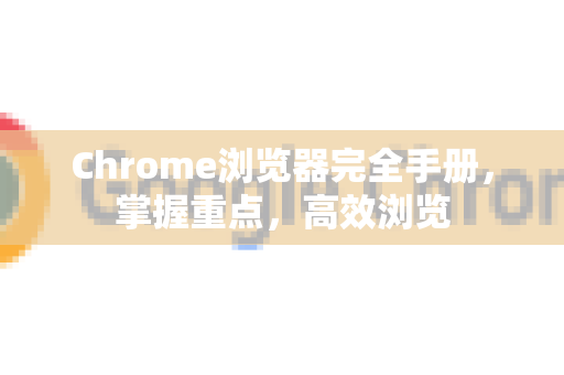 Chrome浏览器完全手册，掌握重点，高效浏览-第1张图片-Chrome下载官网|Google官方浏览器下载