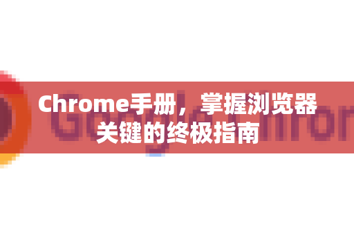 Chrome手册，掌握浏览器关键的终极指南