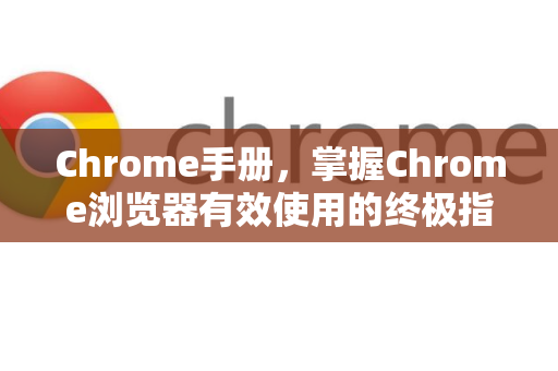 Chrome手册，掌握Chrome浏览器有效使用的终极指南