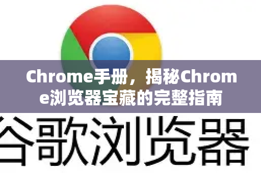 Chrome手册，揭秘Chrome浏览器宝藏的完整指南