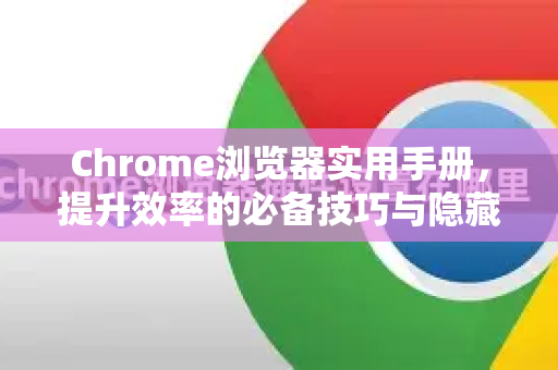 Chrome浏览器实用手册，提升效率的必备技巧与隐藏功能