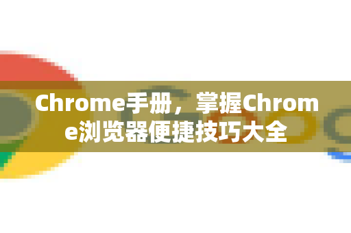 Chrome手册，掌握Chrome浏览器便捷技巧大全