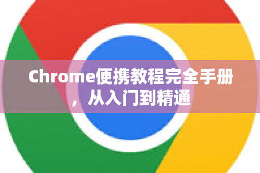 Chrome便携教程完全手册，从入门到精通