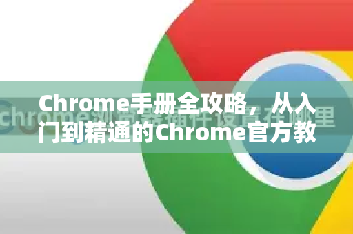 Chrome手册全攻略，从入门到精通的Chrome官方教程指南