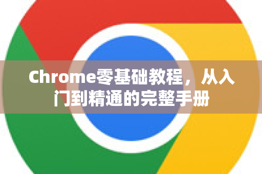 Chrome零基础教程，从入门到精通的完整手册