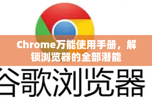 Chrome万能使用手册，解锁浏览器的全部潜能