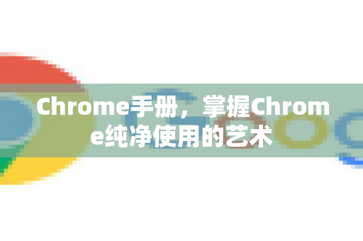 Chrome手册，掌握Chrome纯净使用的艺术