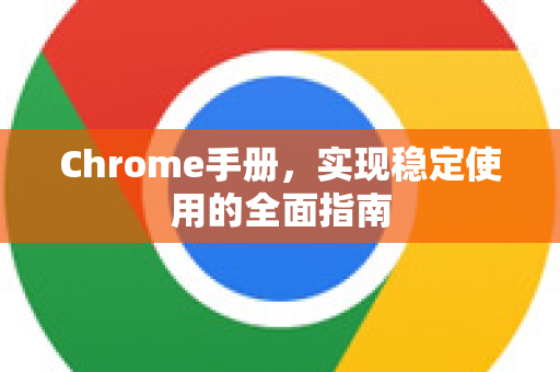 Chrome手册，实现稳定使用的全面指南