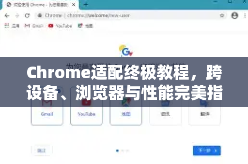 Chrome适配终极教程，跨设备、浏览器与性能完美指南
