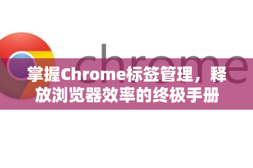 掌握Chrome标签管理，释放浏览器效率的终极手册-第1张图片-Chrome下载官网|Google官方浏览器下载