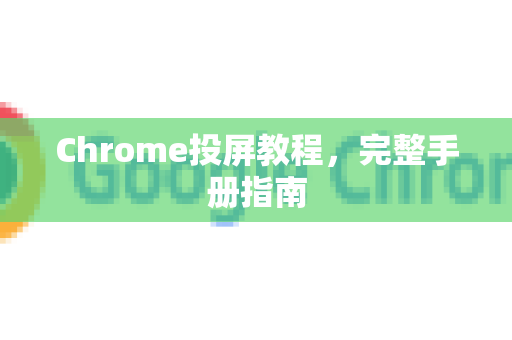Chrome投屏教程，完整手册指南-第1张图片-Chrome下载官网|Google官方浏览器下载