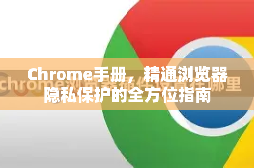 Chrome手册，精通浏览器隐私保护的全方位指南-第1张图片-Chrome下载官网|Google官方浏览器下载