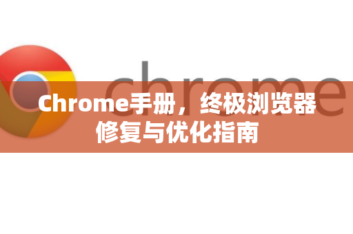 Chrome手册，终极浏览器修复与优化指南-第1张图片-Chrome下载官网|Google官方浏览器下载