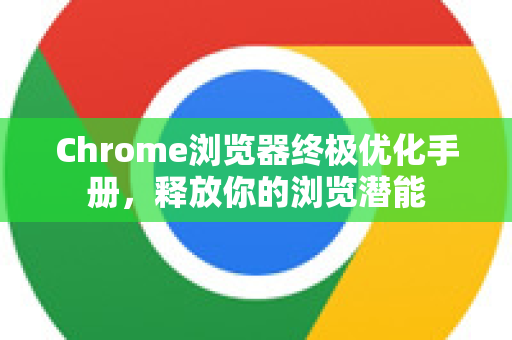 Chrome浏览器终极优化手册，释放你的浏览潜能-第1张图片-Chrome下载官网|Google官方浏览器下载