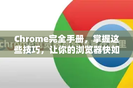 Chrome完全手册，掌握这些技巧，让你的浏览器快如闪电-第1张图片-Chrome下载官网|Google官方浏览器下载