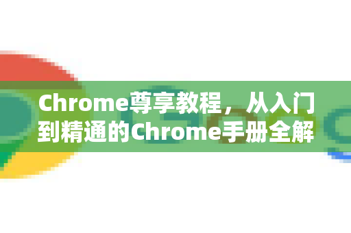 Chrome尊享教程,从入门到精通的Chrome手册全解析-第1张图片-Chrome下载官网|Google官方浏览器下载 Chrome尊享教程,从入门到精通的Chrome手册全解析-第1张图片-Chrome下载官网|Google官方浏览器下载