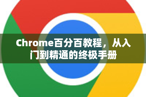 Chrome百分百教程，从入门到精通的终极手册