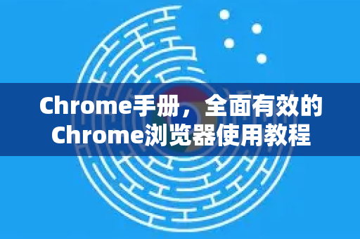 Chrome手册，全面有效的Chrome浏览器使用教程