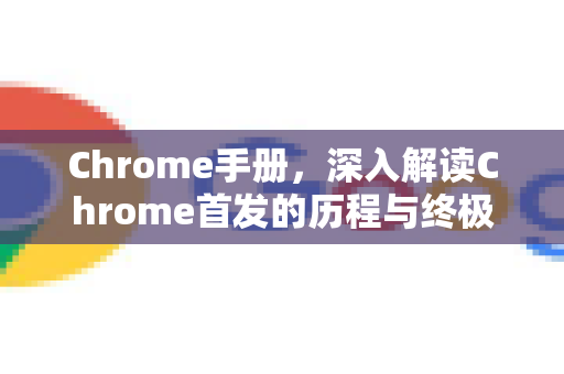 Chrome手册，深入解读Chrome首发的历程与终极指南-第1张图片-Chrome下载官网|Google官方浏览器下载