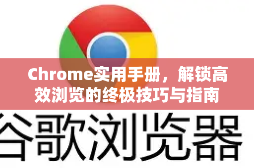 Chrome实用手册，解锁高效浏览的终极技巧与指南
