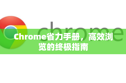 Chrome省力手册，高效浏览的终极指南