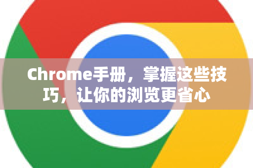 Chrome手册，掌握这些技巧，让你的浏览更省心