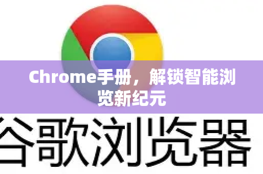 Chrome手册，解锁智能浏览新纪元