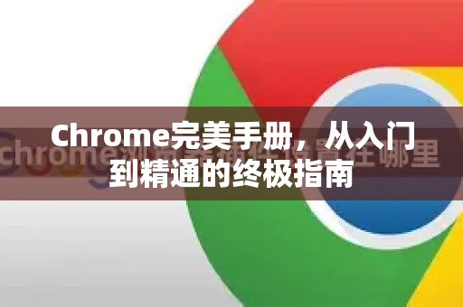 Chrome完美手册，从入门到精通的终极指南