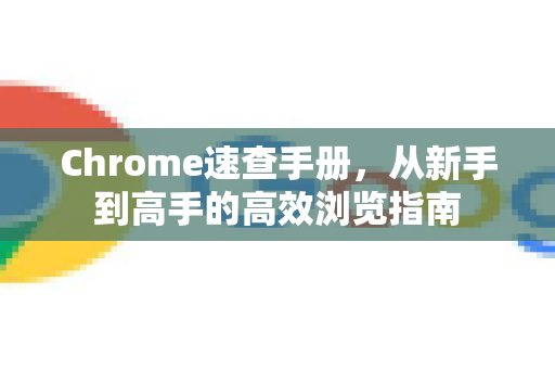 Chrome速查手册,从新手到高手的高效浏览指南-第1张图片-Chrome下载官网|Google官方浏览器下载 Chrome速查手册,从新手到高手的高效浏览指南-第1张图片-Chrome下载官网|Google官方浏览器下载