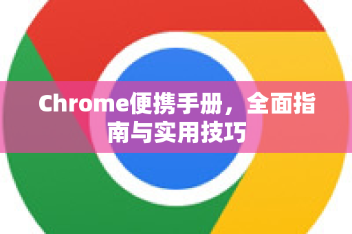 Chrome便携手册，全面指南与实用技巧-第1张图片-Chrome下载官网|Google官方浏览器下载