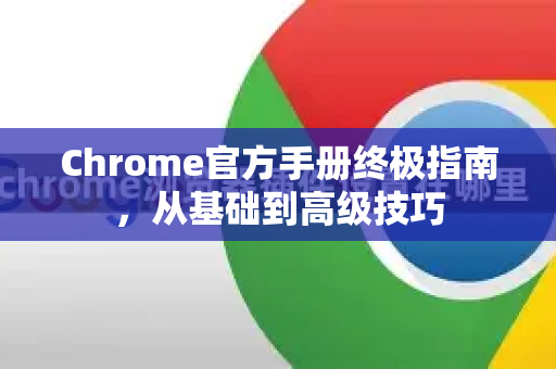 Chrome官方手册终极指南，从基础到高级技巧