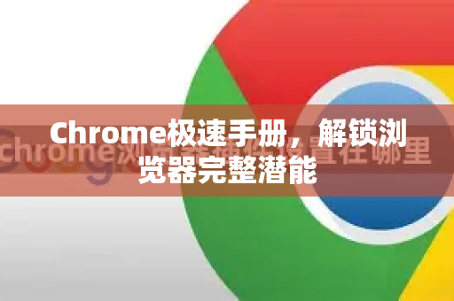 Chrome极速手册，解锁浏览器完整潜能