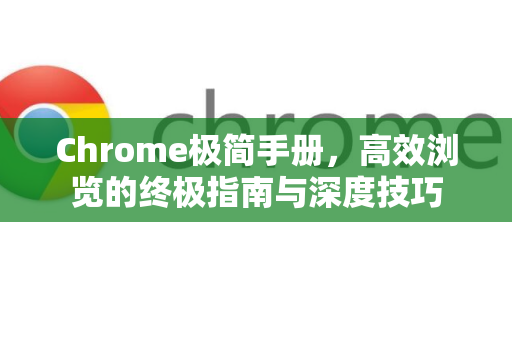 Chrome极简手册，高效浏览的终极指南与深度技巧