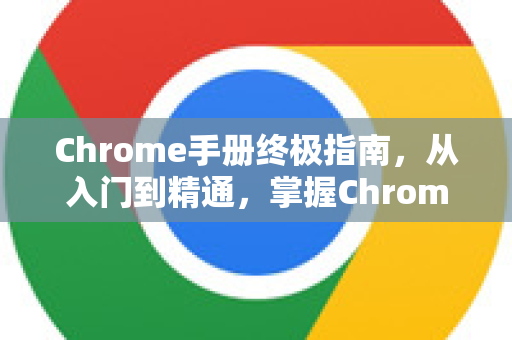 Chrome手册终极指南，从入门到精通，掌握Chrome恢复技巧