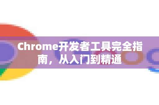 Chrome开发者工具完全指南，从入门到精通