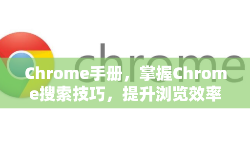 Chrome手册，掌握Chrome搜索技巧，提升浏览效率的终极指南-第1张图片-Chrome下载官网|Google官方浏览器下载