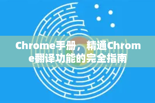 Chrome手册，精通Chrome翻译功能的完全指南