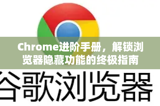 Chrome进阶手册，解锁浏览器隐藏功能的终极指南