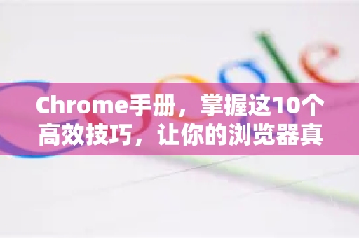 Chrome手册，掌握这10个高效技巧，让你的浏览器真正Chrome有效