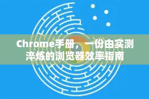 Chrome手册，一份由实测淬炼的浏览器效率指南-第1张图片-Chrome下载官网|Google官方浏览器下载